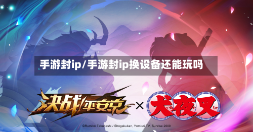 手游封ip/手游封ip换设备还能玩吗-第3张图片