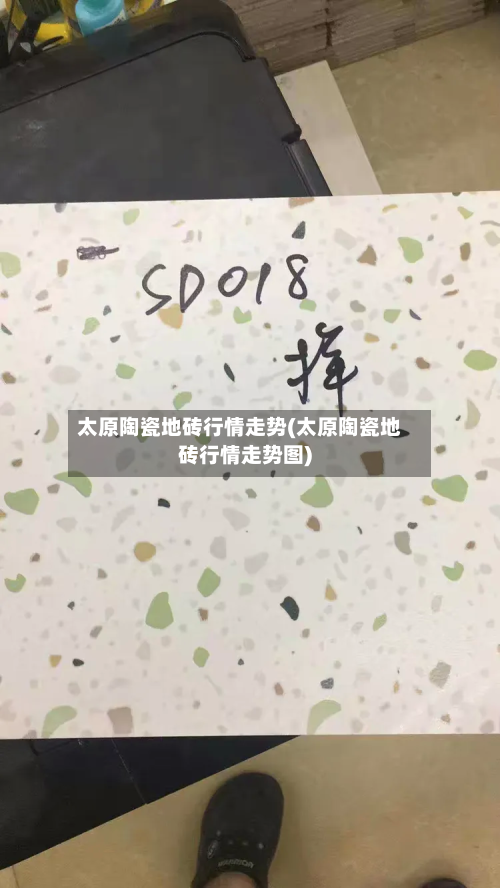 太原陶瓷地砖行情走势(太原陶瓷地砖行情走势图)-第2张图片