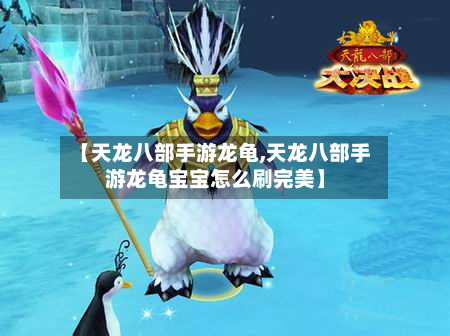 【天龙八部手游龙龟,天龙八部手游龙龟宝宝怎么刷完美】