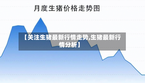 【关注生猪最新行情走势,生猪最新行情分析】-第2张图片
