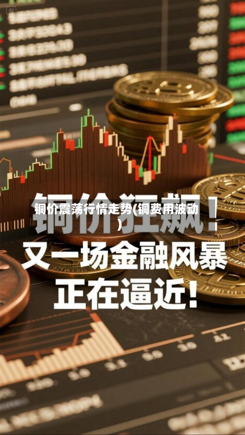 铜价震荡行情走势(铜费用波动)