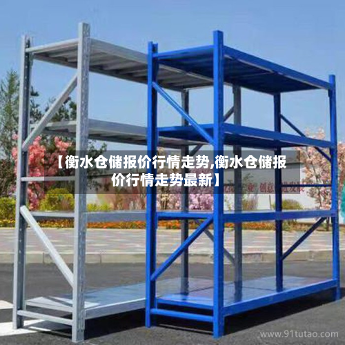【衡水仓储报价行情走势,衡水仓储报价行情走势最新】