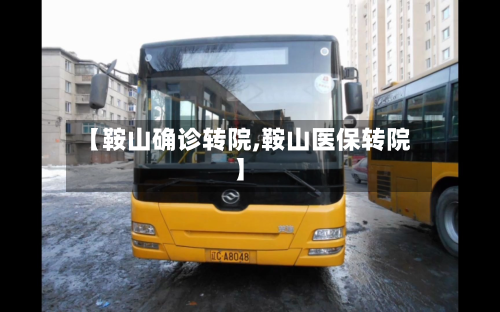 【鞍山确诊转院,鞍山医保转院】-第2张图片
