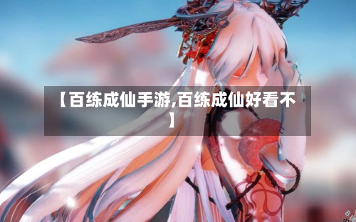 【百练成仙手游,百练成仙好看不】-第2张图片