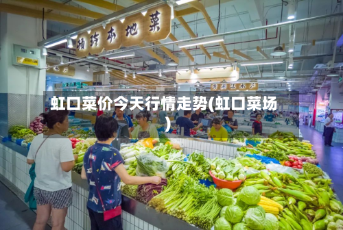 虹口菜价今天行情走势(虹口菜场)-第2张图片