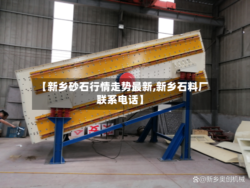 【新乡砂石行情走势最新,新乡石料厂联系电话】