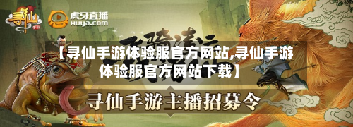 【寻仙手游体验服官方网站,寻仙手游体验服官方网站下载】