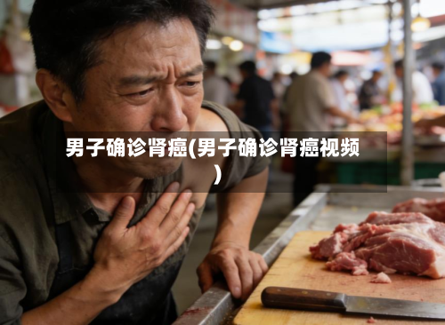 男子确诊肾癌(男子确诊肾癌视频)-第2张图片