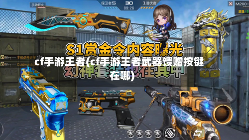 cf手游王者(cf手游王者武器馈赠按键在哪)