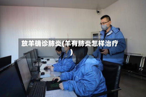 放羊确诊肺炎(羊有肺炎怎样治疗)