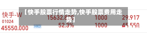 【快手股票行情走势,快手股票费用走势】