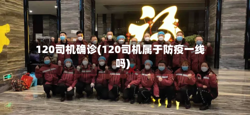 120司机确诊(120司机属于防疫一线吗)-第3张图片