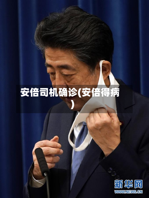 安倍司机确诊(安倍得病)-第2张图片
