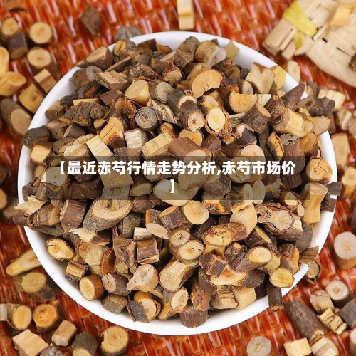 【最近赤芍行情走势分析,赤芍市场价】