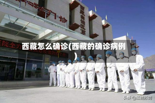 西藏怎么确诊(西藏的确诊病例)-第3张图片