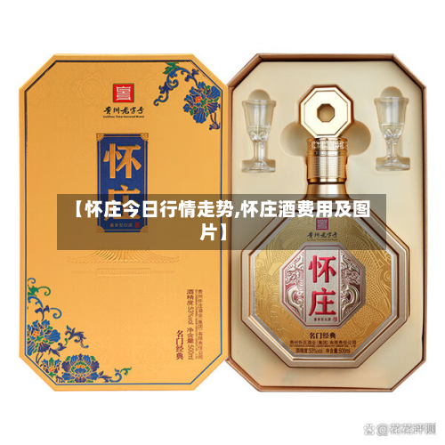 【怀庄今日行情走势,怀庄酒费用及图片】-第2张图片