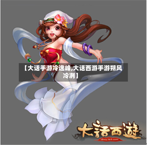 【大话手游冷逸峰,大话西游手游朔风冷冽】