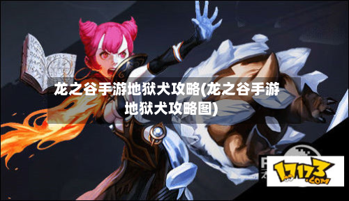 龙之谷手游地狱犬攻略(龙之谷手游地狱犬攻略图)