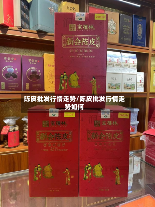 陈皮批发行情走势/陈皮批发行情走势如何-第3张图片