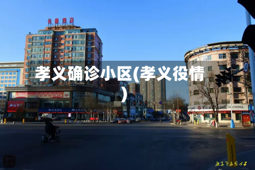 孝义确诊小区(孝义役情)-第2张图片