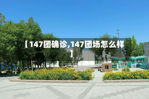 【147团确诊,147团场怎么样】