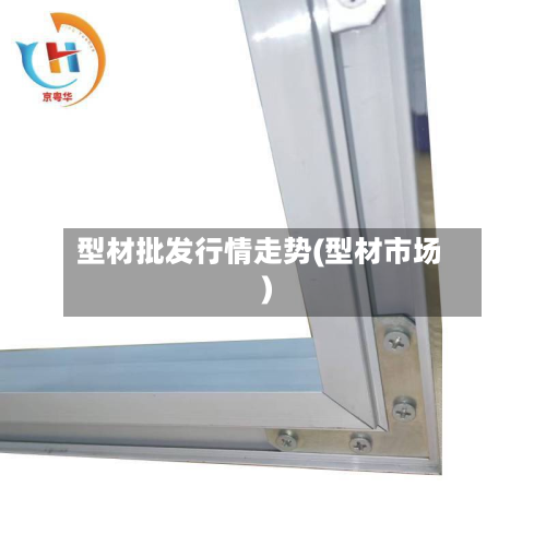 型材批发行情走势(型材市场)-第2张图片