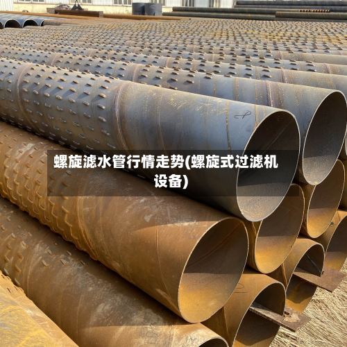 螺旋滤水管行情走势(螺旋式过滤机设备)-第3张图片