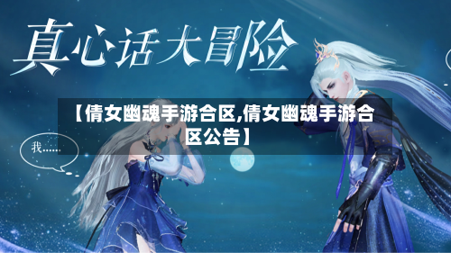 【倩女幽魂手游合区,倩女幽魂手游合区公告】-第2张图片