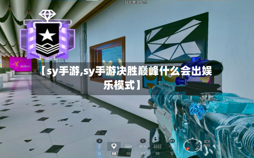 【sy手游,sy手游决胜巅峰什么会出娱乐模式】-第3张图片