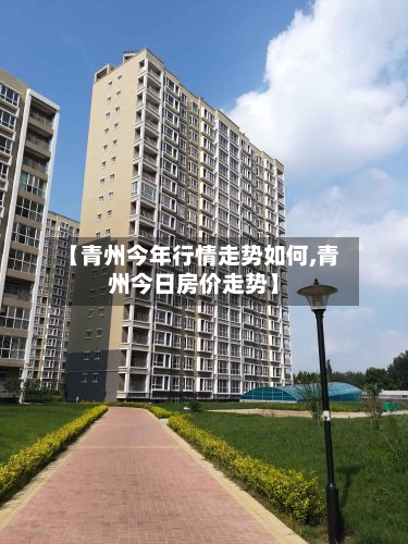 【青州今年行情走势如何,青州今日房价走势】-第2张图片