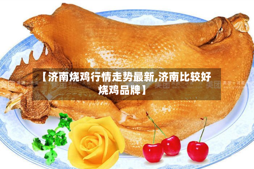 【济南烧鸡行情走势最新,济南比较好烧鸡品牌】