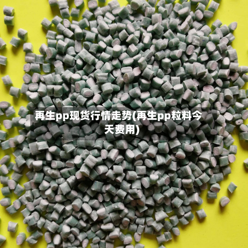 再生pp现货行情走势(再生pp粒料今天费用)-第2张图片