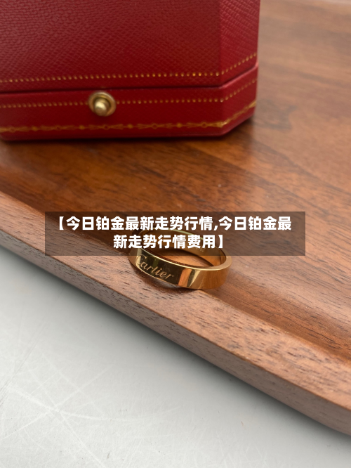 【今日铂金最新走势行情,今日铂金最新走势行情费用】