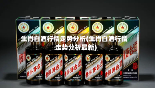 生肖白酒行情走势分析(生肖白酒行情走势分析最新)