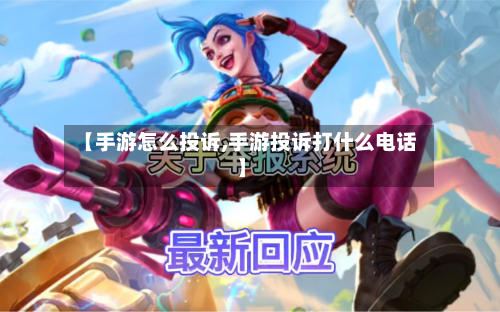 【手游怎么投诉,手游投诉打什么电话】