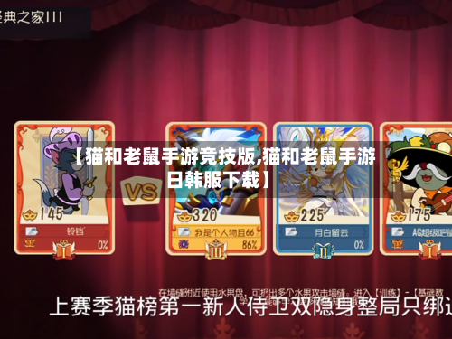 【猫和老鼠手游竞技版,猫和老鼠手游日韩服下载】-第3张图片