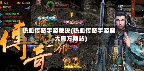 热血传奇手游裁决(热血传奇手游盛大官方网站)-第2张图片