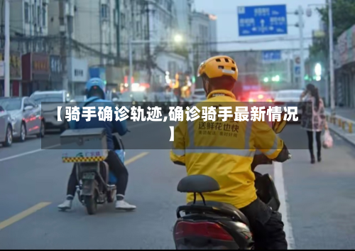 【骑手确诊轨迹,确诊骑手最新情况】