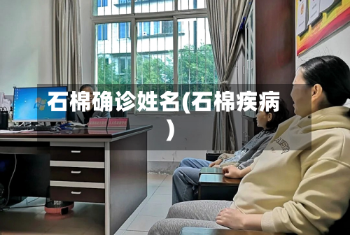 石棉确诊姓名(石棉疾病)