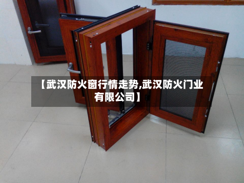 【武汉防火窗行情走势,武汉防火门业有限公司】