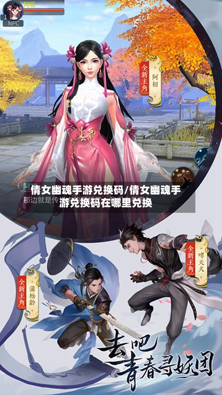 倩女幽魂手游兑换码/倩女幽魂手游兑换码在哪里兑换-第3张图片