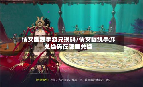 倩女幽魂手游兑换码/倩女幽魂手游兑换码在哪里兑换-第2张图片
