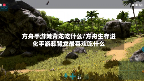方舟手游棘背龙吃什么/方舟生存进化手游棘背龙最喜欢吃什么