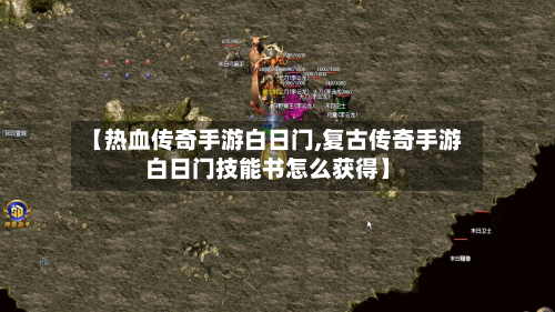 【热血传奇手游白日门,复古传奇手游白日门技能书怎么获得】-第2张图片
