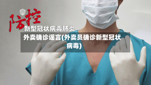 外卖确诊谣言(外卖员确诊新型冠状病毒)