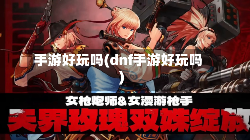 手游好玩吗(dnf手游好玩吗)-第2张图片