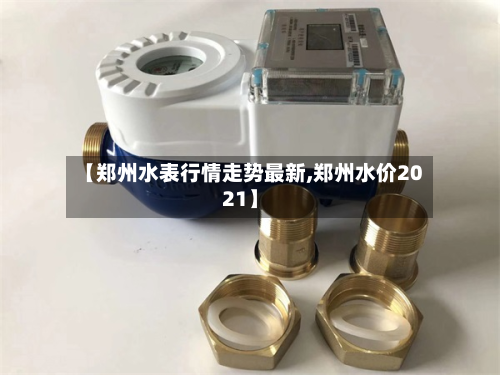 【郑州水表行情走势最新,郑州水价2021】-第2张图片