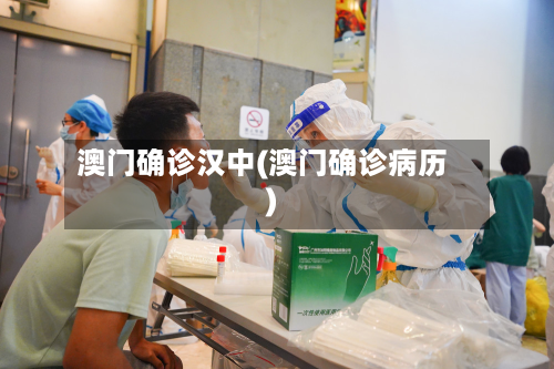 澳门确诊汉中(澳门确诊病历)-第3张图片