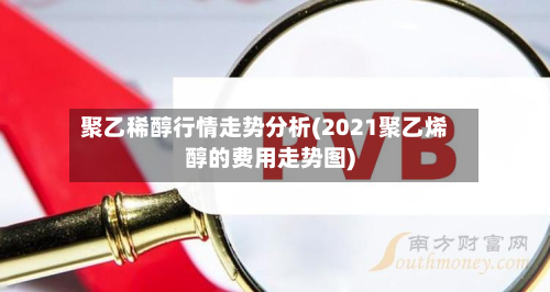 聚乙稀醇行情走势分析(2021聚乙烯醇的费用走势图)