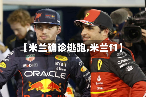 【米兰确诊逃跑,米兰f1】